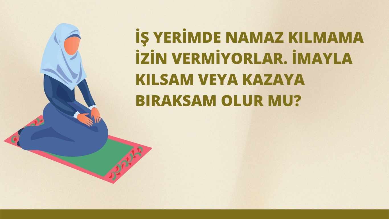 İş yerimde namaz kılmama izin vermiyorlar. İmayla kılsam veya kazaya bıraksam olur mu? | TurkArama Motoru | Sağlık ve Günlük Yaşam için Pratik Bilgiler