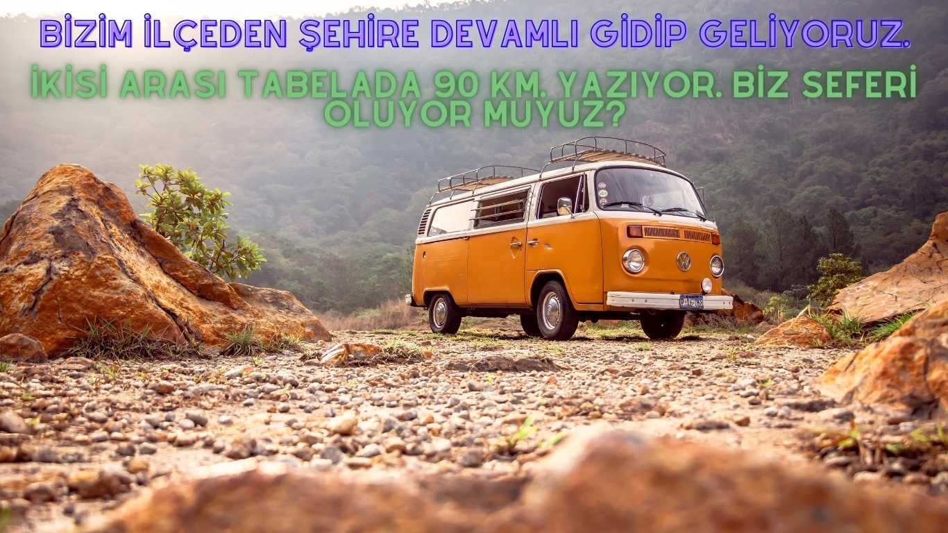 Bizim ilçeden şehire devamlı gidip geliyoruz. İkisi arası tabelada 90 km. yazıyor. Biz seferi oluyor muyuz? | TurkArama Motoru | Sağlık ve Günlük Yaşam için Pratik Bilgiler