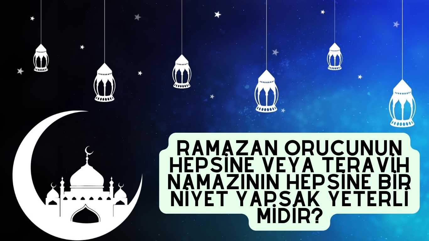 Ramazan orucunun hepsine veya teravih namazının hepsine bir niyet yapsak yeterli midir? | TurkArama Motoru | Sağlık ve Günlük Yaşam için Pratik Bilgiler