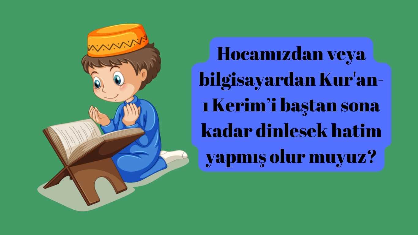 Hocamızdan veya bilgisayardan Kur’an-ı Kerim’i baştan sona kadar dinlesek hatim yapmış olur muyuz? | TurkArama Motoru | Sağlık ve Günlük Yaşam için Pratik Bilgiler