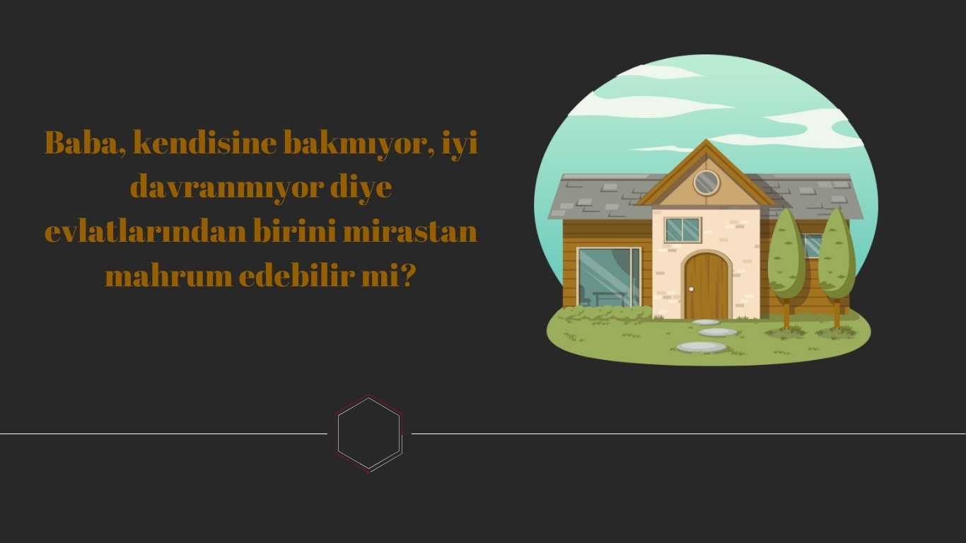 Baba, kendisine bakmıyor, iyi davranmıyor diye evlatlarından birini mirastan mahrum edebilir mi? | TurkArama Motoru | Sağlık ve Günlük Yaşam için Pratik Bilgiler